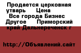 Продается церковная утварь . › Цена ­ 6 200 - Все города Бизнес » Другое   . Приморский край,Дальнереченск г.